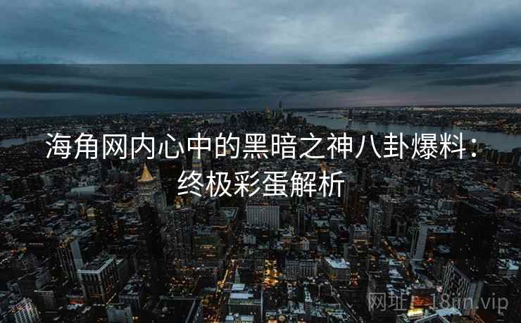海角网内心中的黑暗之神八卦爆料:终极彩蛋解析