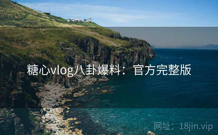 糖心vlog八卦爆料:官方完整版