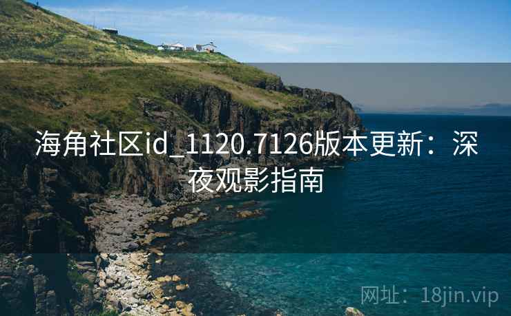 海角社区id_1120.7126版本更新:深夜观影指南
