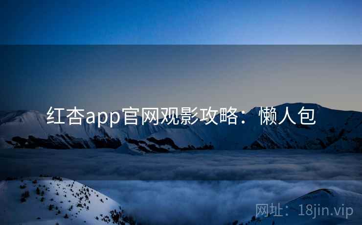 红杏app官网观影攻略:懒人包