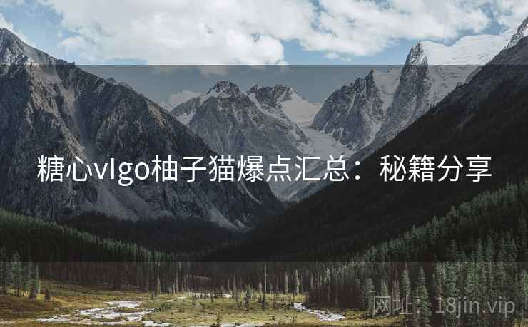 糖心vIgo柚子猫爆点汇总:秘籍分享