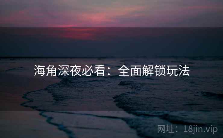 海角深夜必看:全面解锁玩法