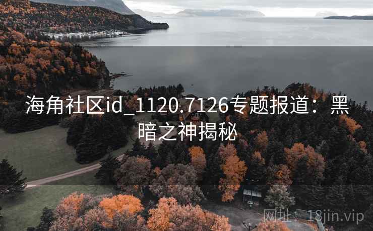 海角社区id_1120.7126专题报道:黑暗之神揭秘
