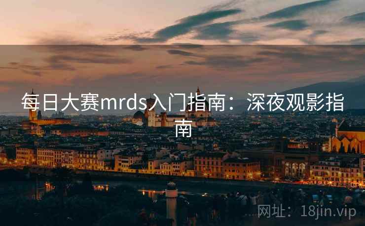 每日大赛mrds入门指南:深夜观影指南