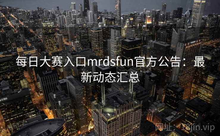 每日大赛入口mrdsfun官方公告:最新动态汇总